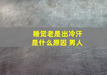 睡觉老是出冷汗是什么原因 男人